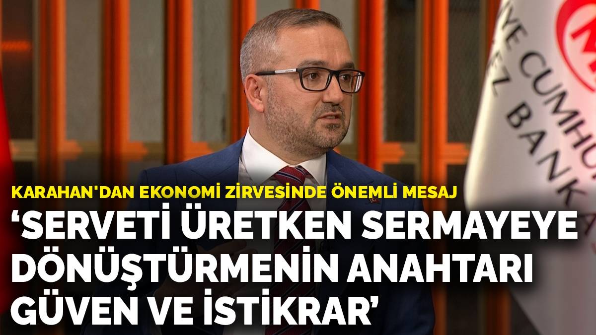 Fatih Karahan'dan ekonomi zirvesinde önemli mesaj: Serveti üretken sermayeye dönüştürmenin anahtarı güven ve istikrar