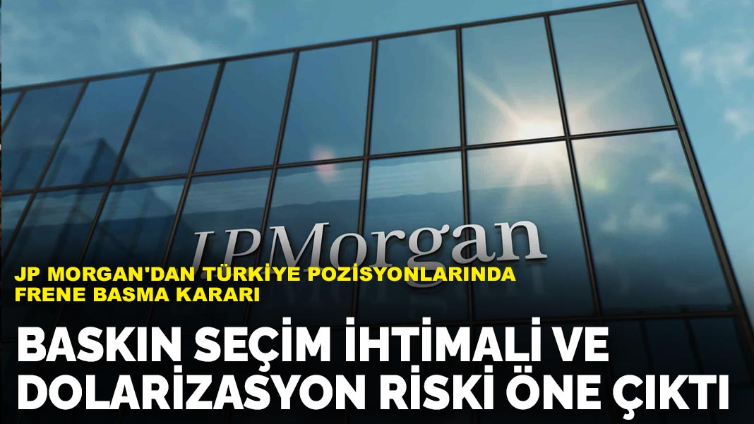 JP Morgan’dan Türkiye pozisyonlarında frene basma kararı: Baskın seçim ihtimali ve dolarizasyon riski öne çıktı