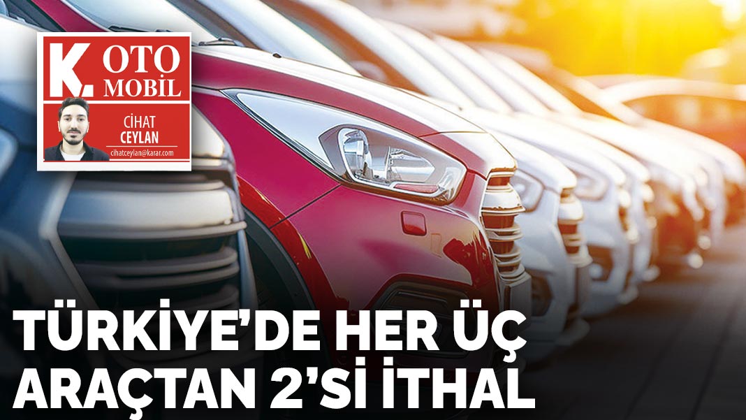 Türkiye’de her üç  araçtan 2’si ithal