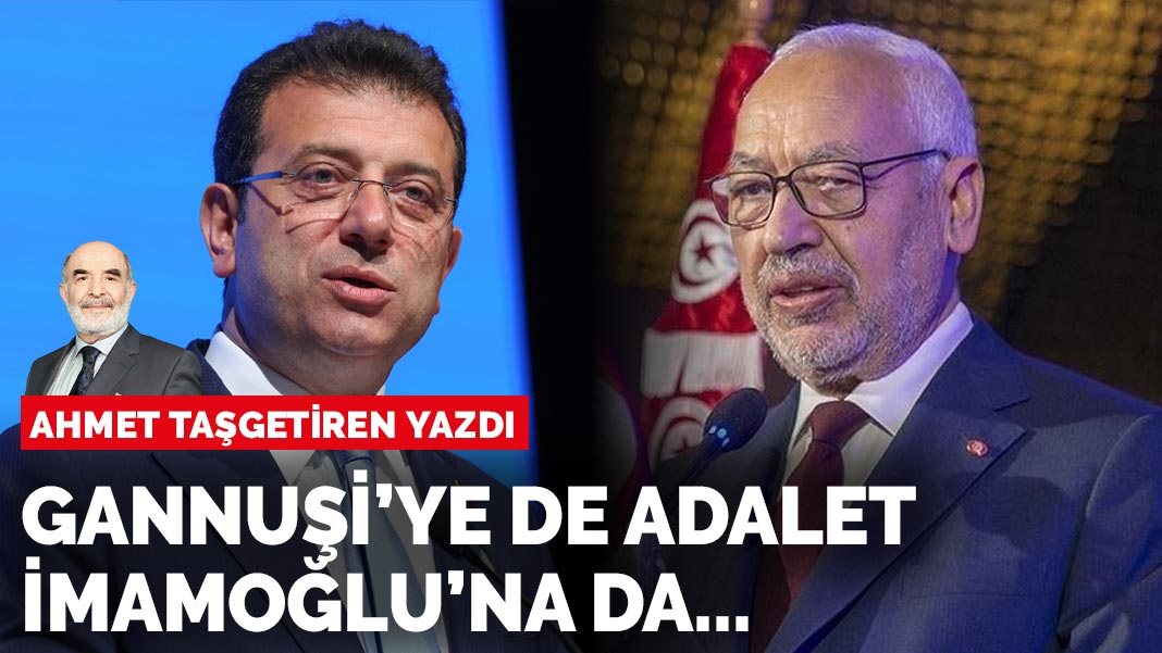 Ahmet Taşgetiren yazdı: Gannuşi’ye de adalet İmamoğlu’na da...