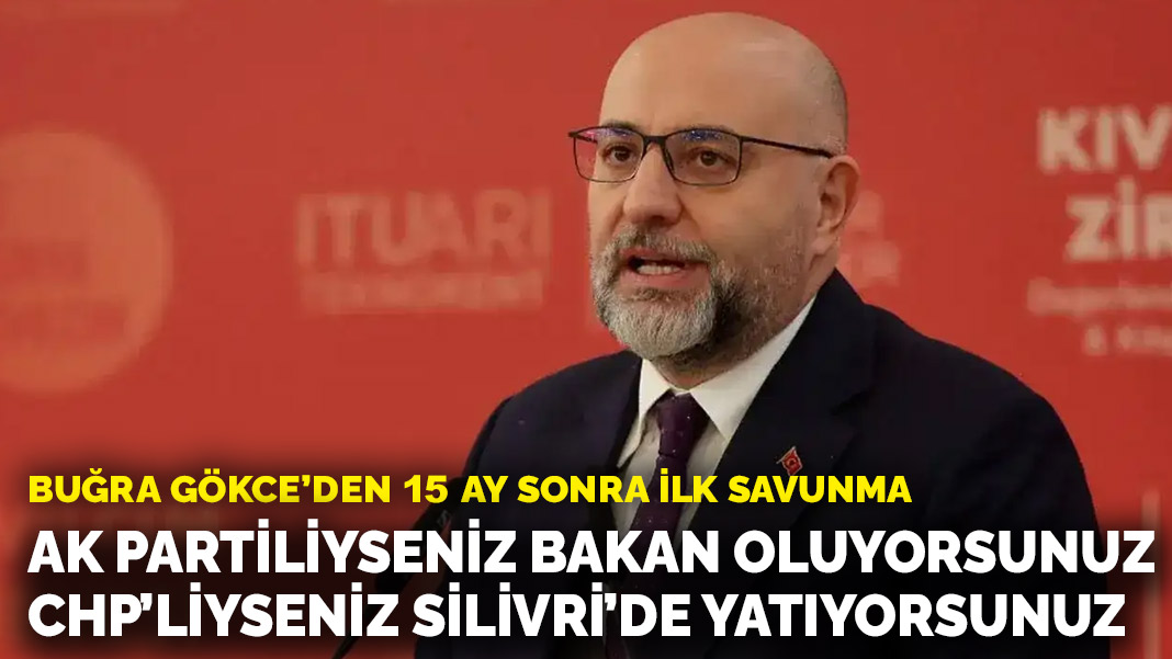 Buğra Gökce’den 15 ay sonra ilk savunma: AK Partiliyseniz bakan oluyorsunuz, CHP’liyseniz Silivri’de yatıyorsunuz