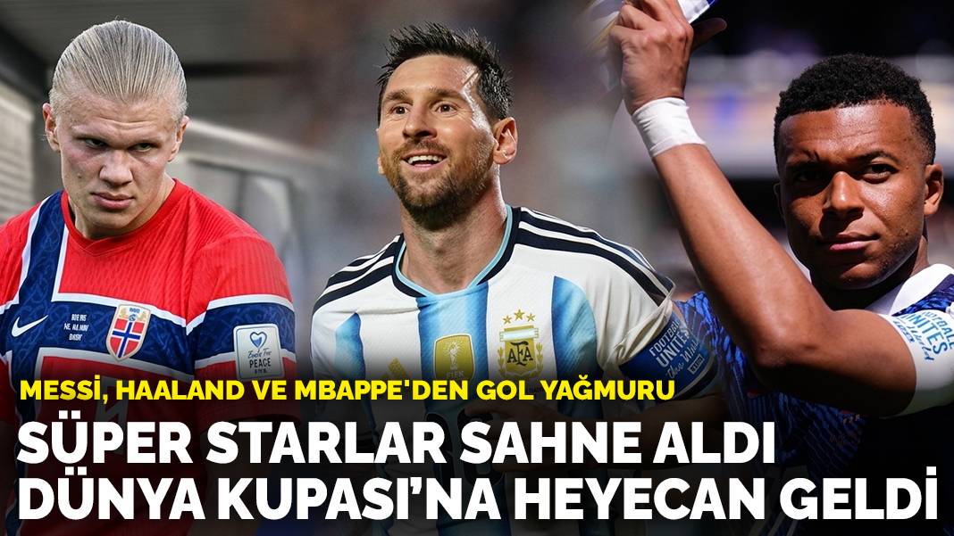 Messi, Haaland ve Mbappe'den gol yağmuru: Süper starlar sahne aldı Dünya Kupası’na heyecan geldi