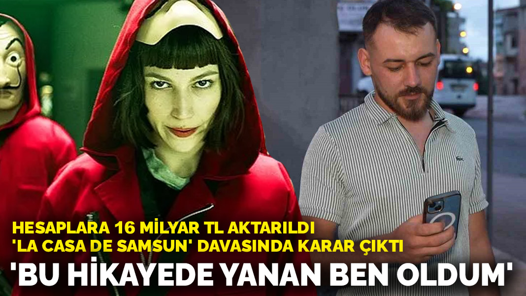 Hesaplara 16 milyar TL aktarıldı, 'La Casa De Samsun' davasında karar çıktı: 'Bu hikayede yanan ben oldum'