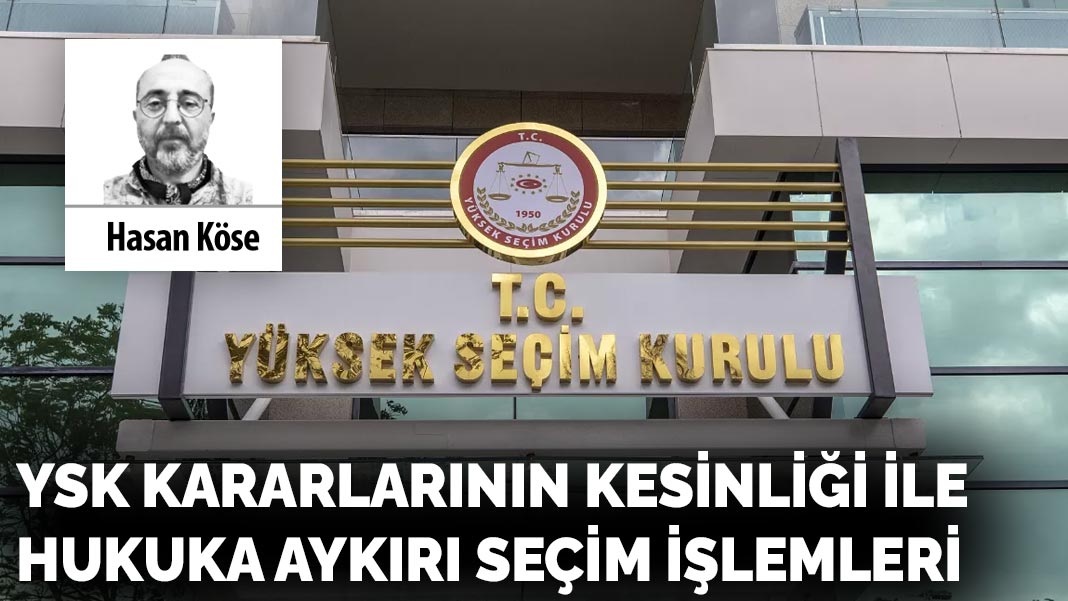 YSK kararlarının kesinliği ile hukuka aykırı seçim işlemleri