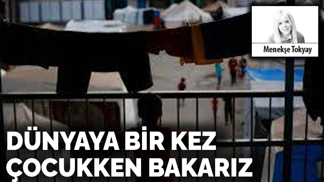 Dünyaya bir kez çocukken bakarız