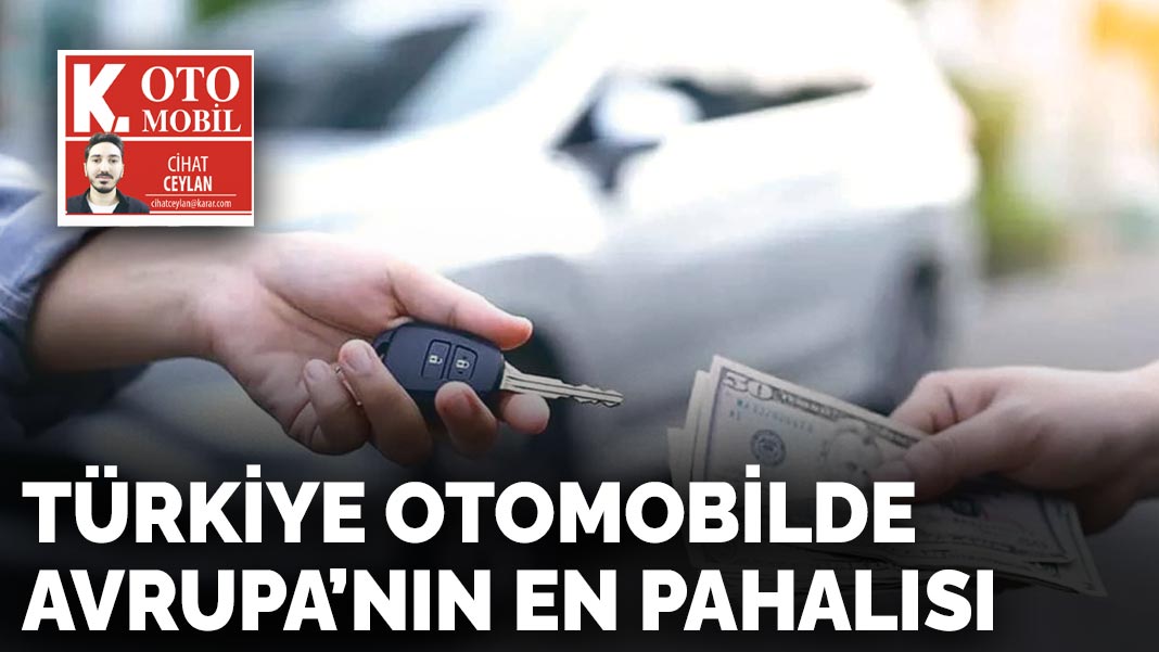 Türkiye otomobilde  Avrupa’nın en pahalısı
