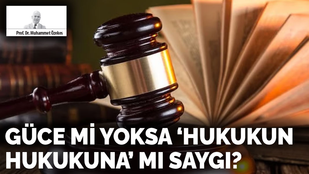 Güce mi yoksa ‘hukukun hukukuna’ mı saygı?