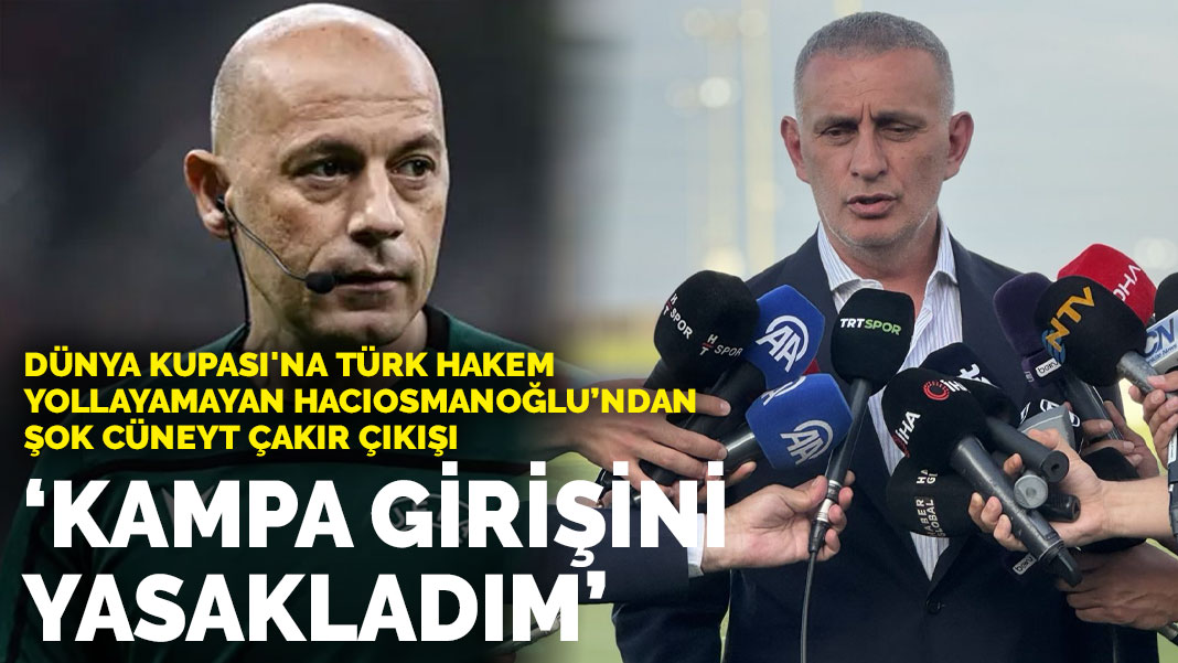 Dünya Kupası'na Türk hakem yollayamayan Hacıosmanoğlu’ndan şok Cüneyt Çakır çıkışı: Kampa girişini yasakladım