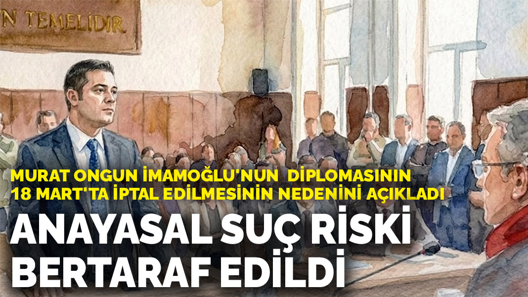 Murat Ongun İmamoğlu'nun diplomasının 18 Mart'ta iptal edilmesinin nedenini açıkladı: Anayasal suç riski bertaraf edildi