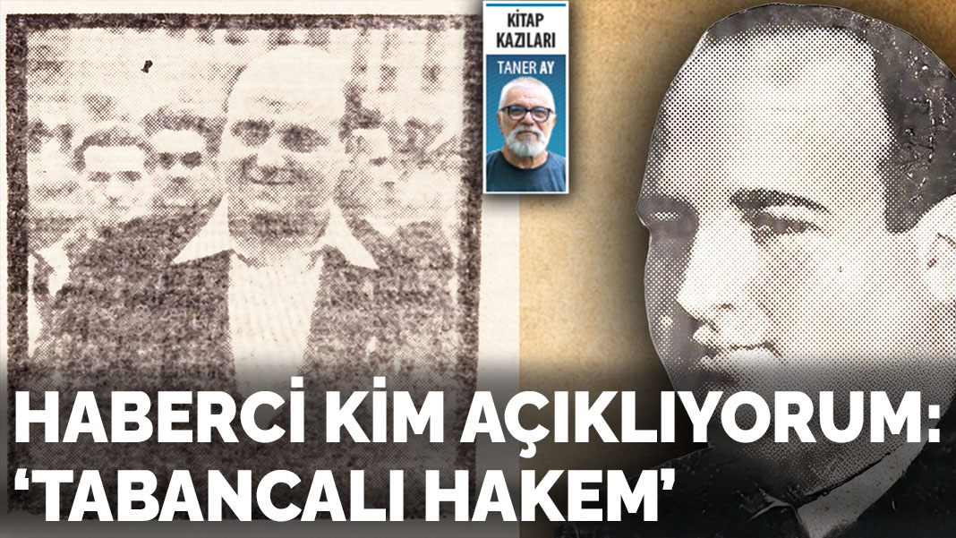 Haberci kim açıklıyorum: ‘Tabancalı Hakem’