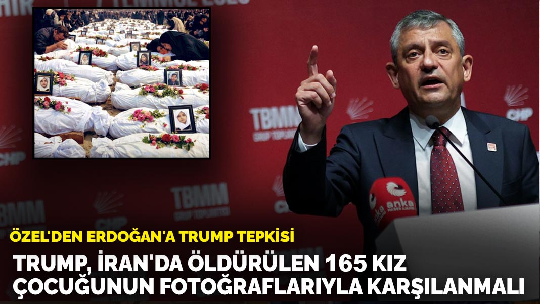 Özel’den Erdoğan'a Trump tepkisi: Trump, İran’da öldürdükleri 165 kız çocuğunun fotoğraflarıyla karşılanmalı