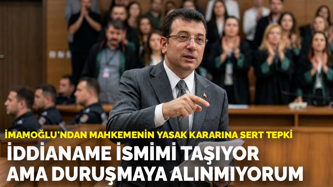 İmamoğlu’ndan mahkemenin yasak kararına sert tepki: İddianame ismimi taşıyor ama duruşmaya alınmıyorum