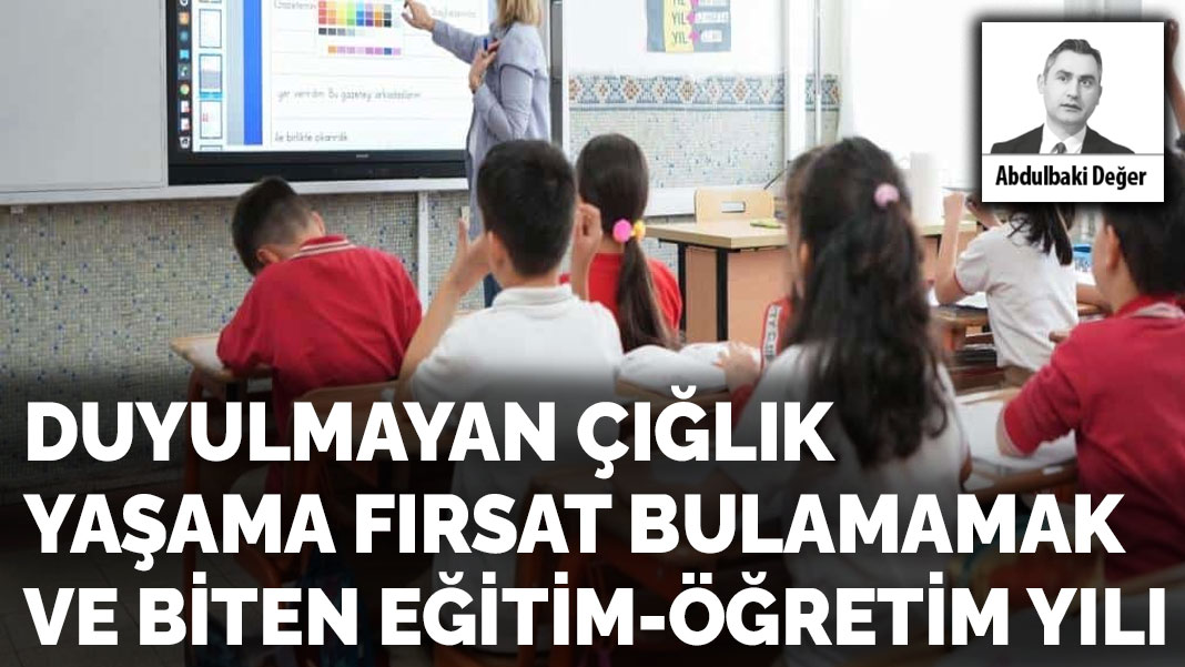 Duyulmayan çığlık yaşama fırsat bulamamak ve biten eğitim-öğretim yılı