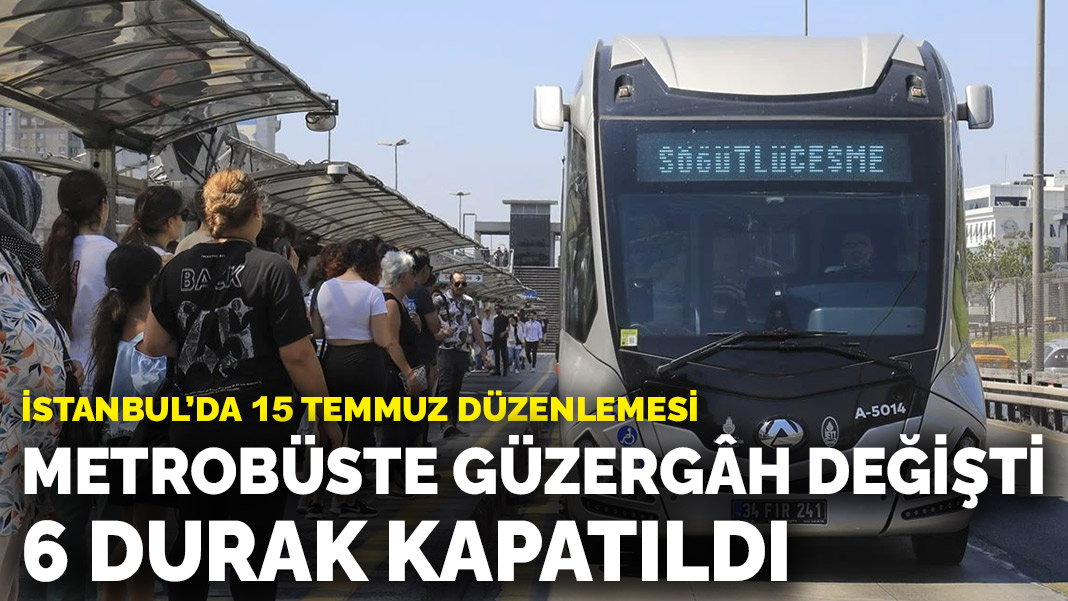 Vereinbarung vom 15. Juli in Istanbul: Metrobus-Route geändert, 6 Haltestellen wurden geschlossen