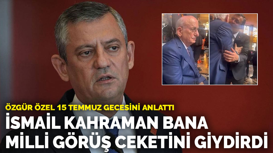 Özgür Özel 15 Temmuz gecesini anlattı: İsmail Kahraman bana Milli Görüş ceketini giydirdi