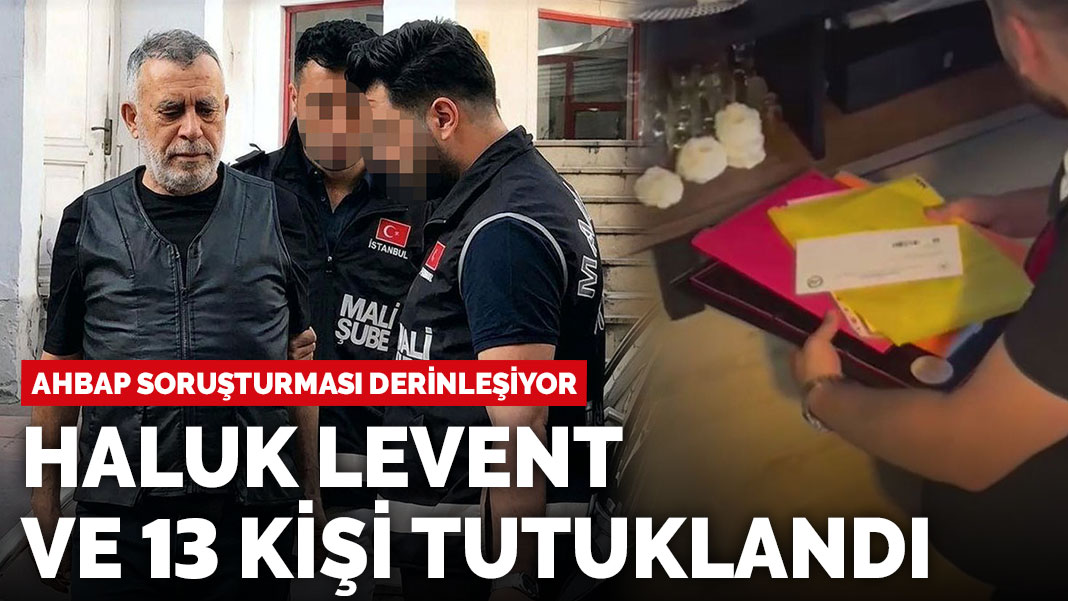 AHBAP soruşturması derinleşiyor: Haluk Levent ve 13 kişi tutuklandı