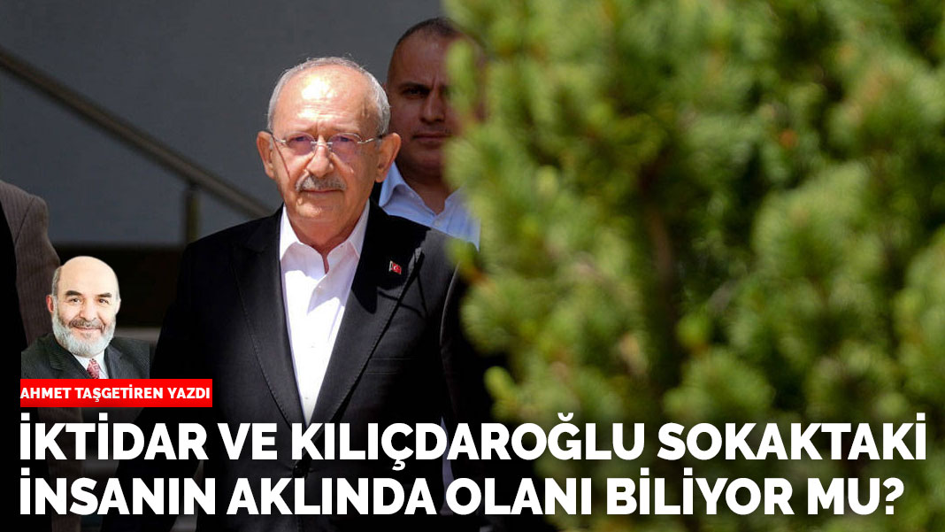 İktidar ve Kılıçdaroğlu sokaktaki insanın aklında olanı biliyor mu?