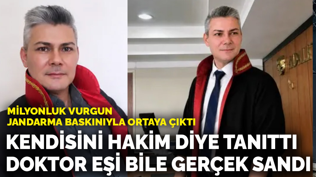 Milyonluk vurgun jandarma baskınıyla ortaya çıktı: Kendisini hakim diye tanıttı, doktor eşi bile gerçek sandı