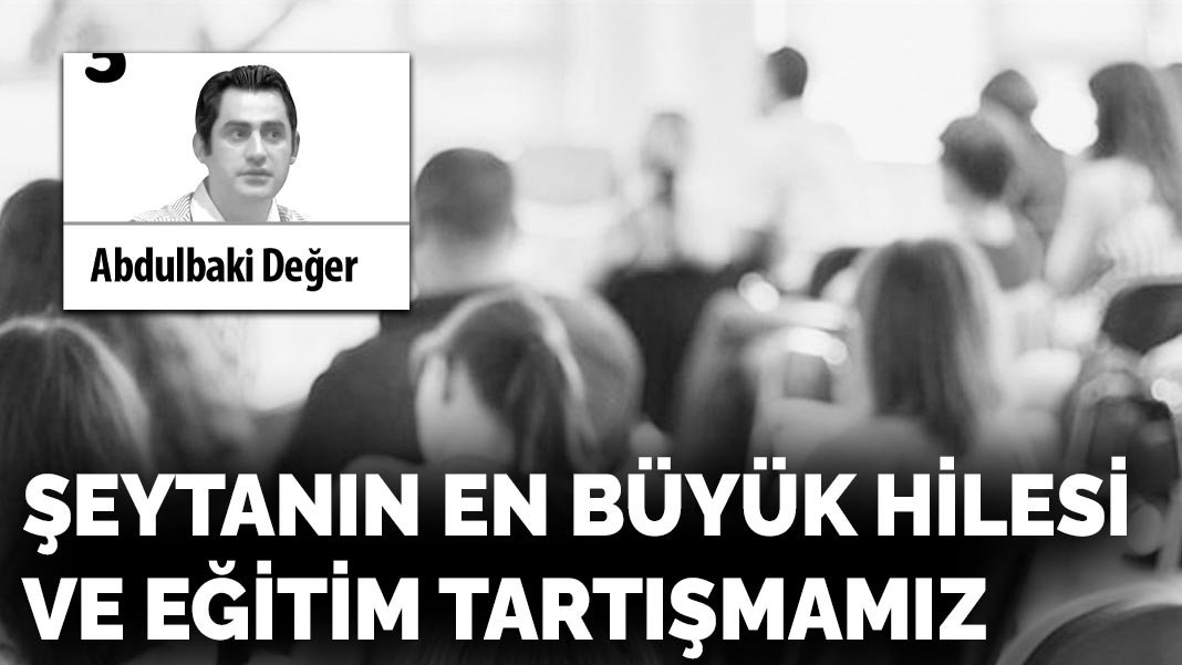 Şeytanın en büyük hilesi ve eğitim tartışmamız