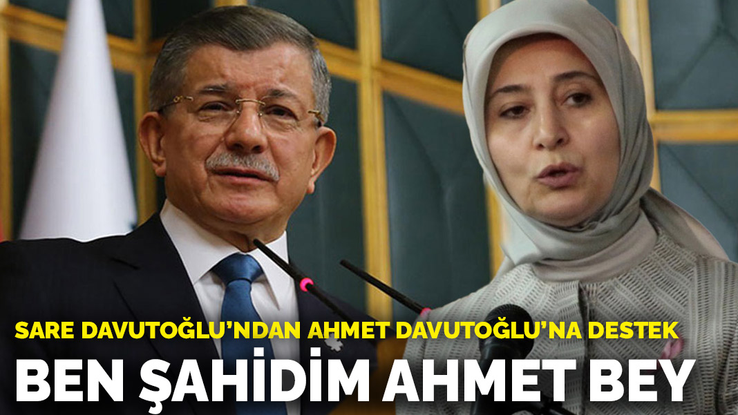 Sare Davutoğlu’ndan Ahmet Davutoğlu’na destek: Ben şahidim Ahmet Bey