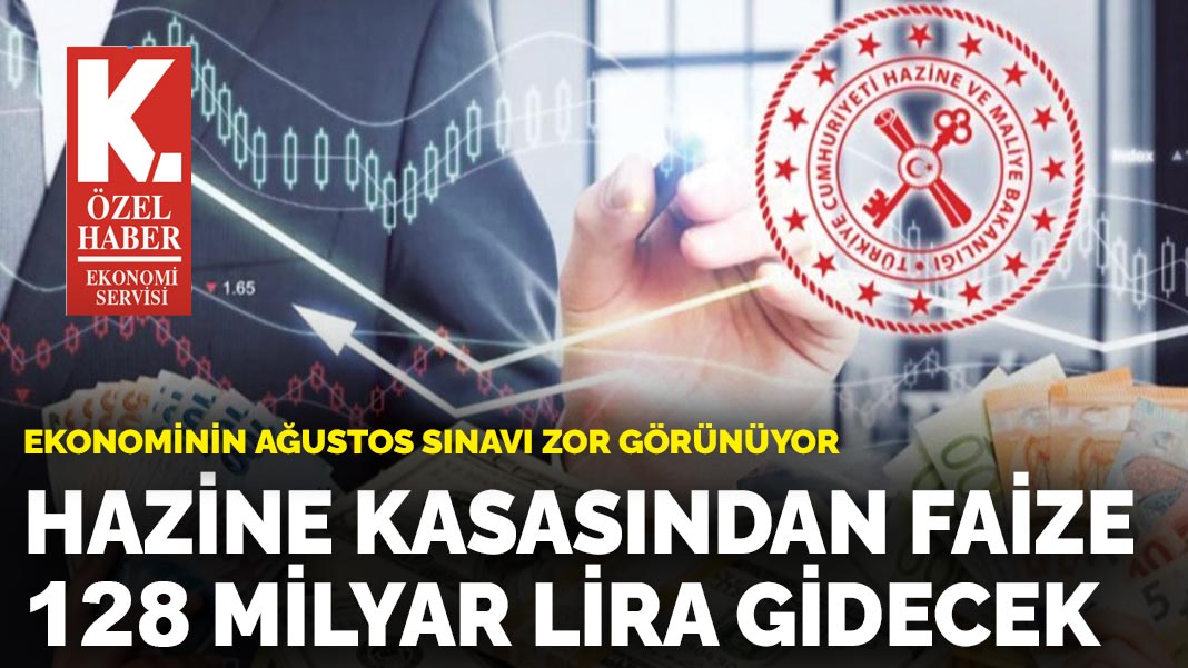 Ekonominin Ağustos sınavı zor görünüyor:  Hazine kasasından faize  128 milyar lira gidecek