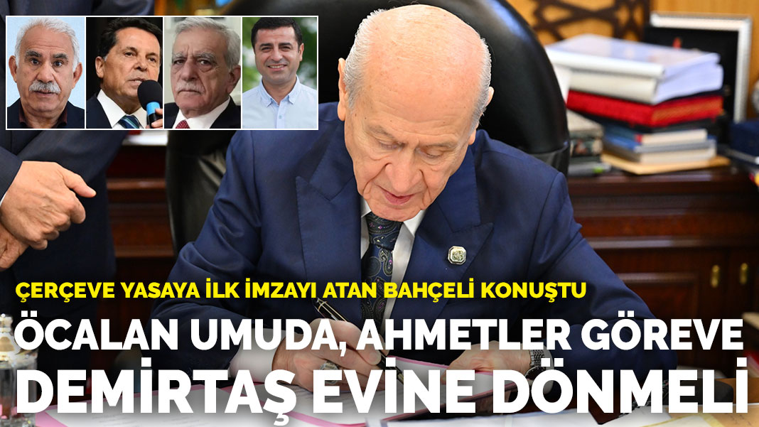Çerçeve yasaya ilk imzayı atan Bahçeli konuştu: Öcalan umuda, Ahmetler göreve, Demirtaş evine dönmeli