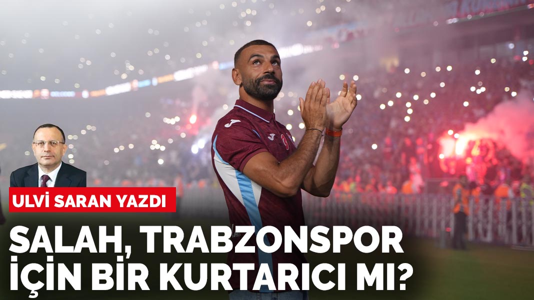 Ulvi Saran yazdı: Muhammed Salah, Trabzonspor için bir kurtarıcı mı?