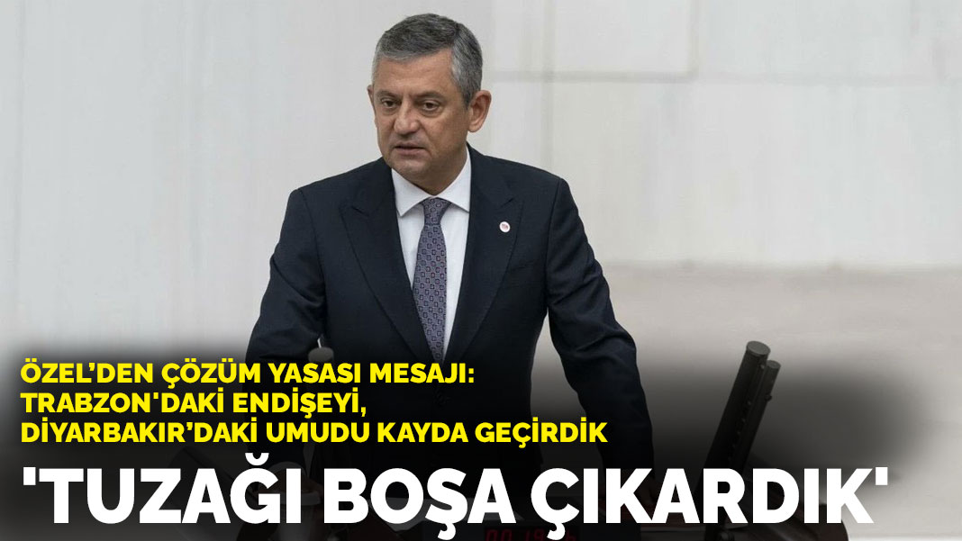 Özel’den çözüm yasası mesajı: “Trabzon'daki endişeyi, Diyarbakır’daki umudu kayda geçirdik”
