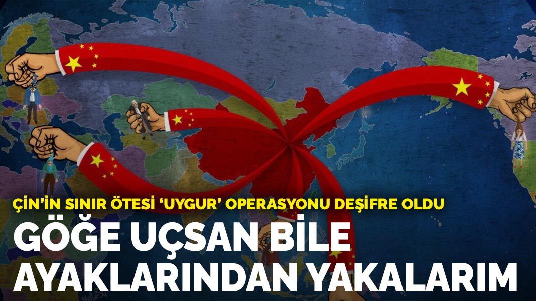 Çin'in sınır ötesi 'Uygur' operasyonu deşifre oldu: "Göğe uçsan bile ayaklarından yakalarım"