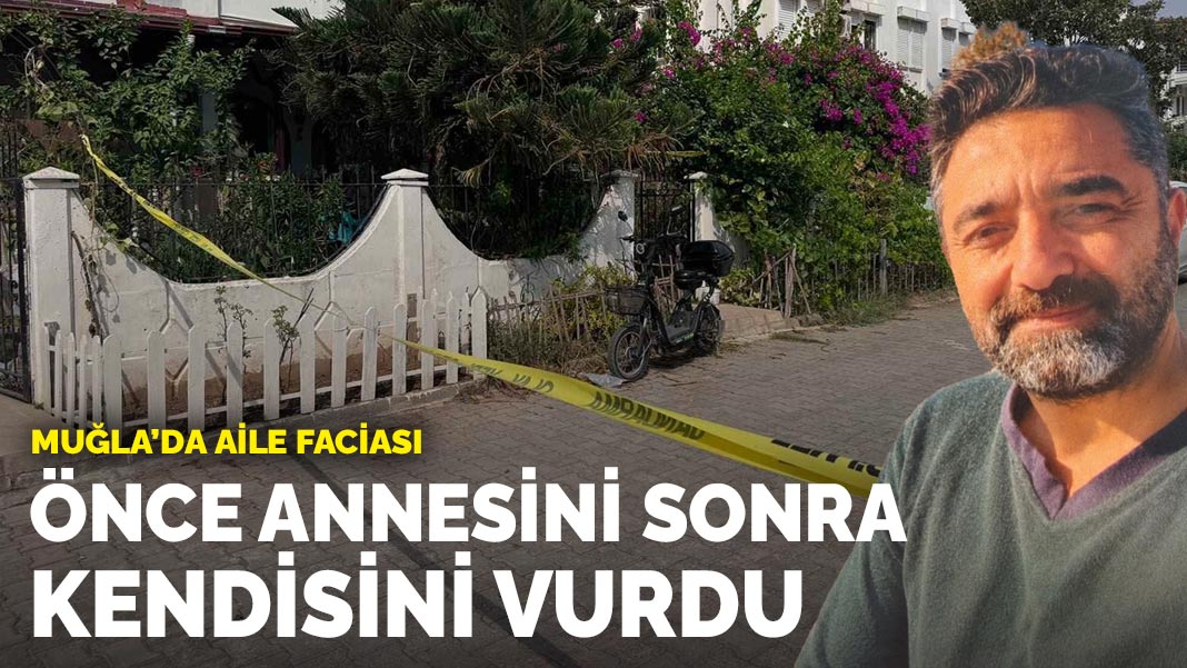 Muğla'da aile faciası: Önce annesini sonra kendini vurdu