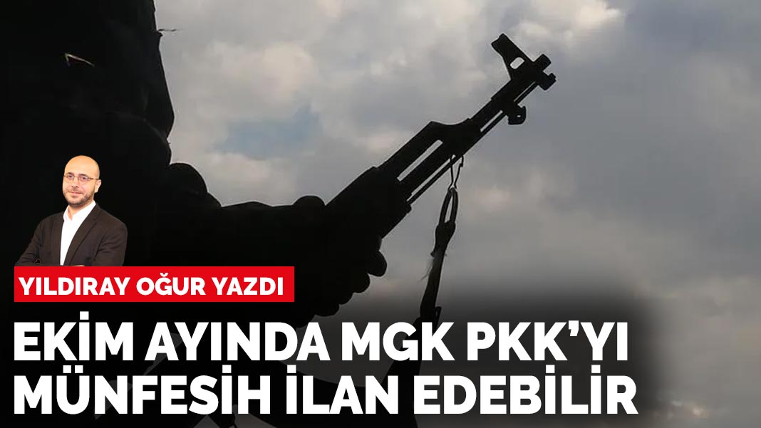 Yıldıray Oğur yazdı: Ekim ayında MGK PKK’yı münfesih ilan edebilir