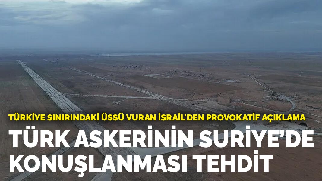 Türkiye sınırındaki üssü vuran İsrail'den provokatif açıklama: "Türk askerinin Suriye’de konuşlanması tehdit"