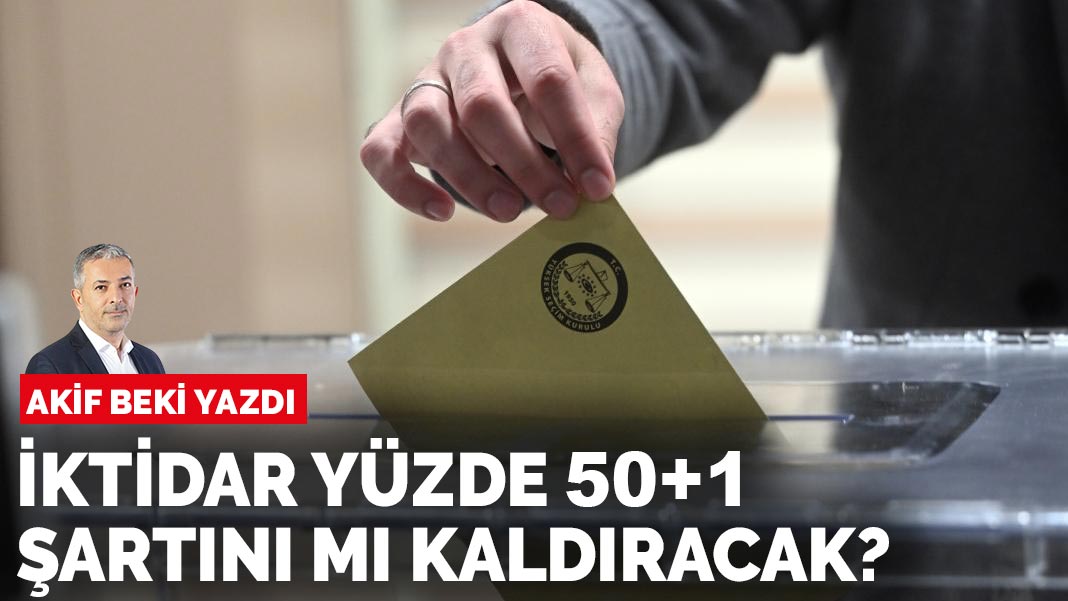 Akif Beki yazdı: İktidar yüzde 50+1 şartını mı kaldıracak?