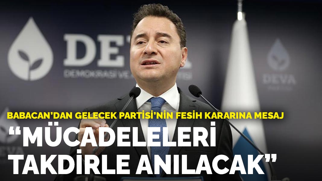 Babacan’dan Gelecek Partisi’nin fesih kararına mesaj: Mücadeleleri takdirle anılacak