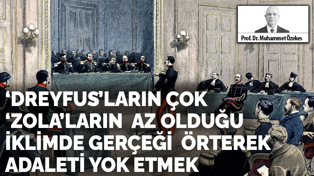 ‘Dreyfus’ların çok, ‘Zola’ların  az olduğu iklimde gerçeği  örterek adaleti yok etmek