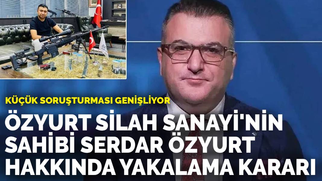 Küçük soruşturması genişliyor: Özyurt Silah Sanayi'nin sahibi Serdar Özyurt hakkında yakalama kararı
