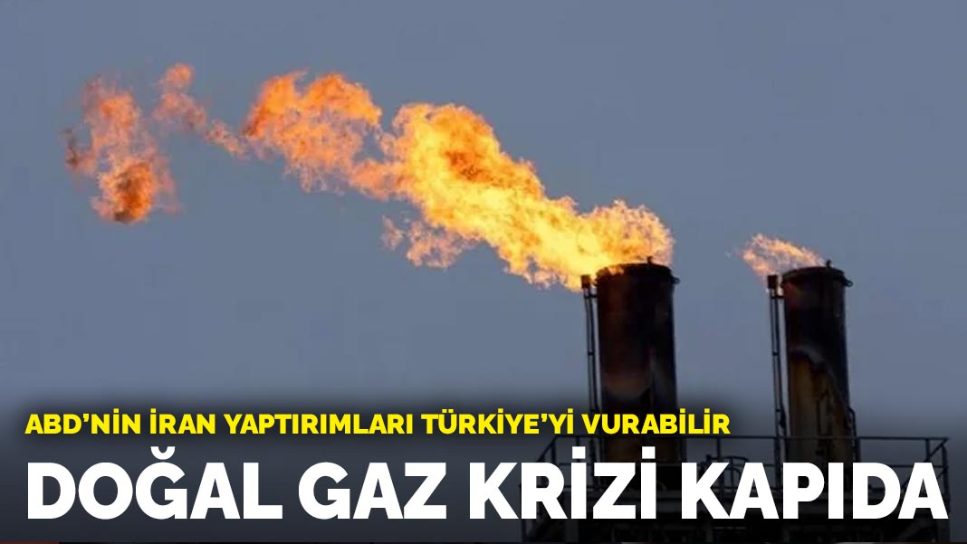 ABD’nin İran yaptırımları Türkiye’yi vurabilir: Doğal gaz krizi kapıda