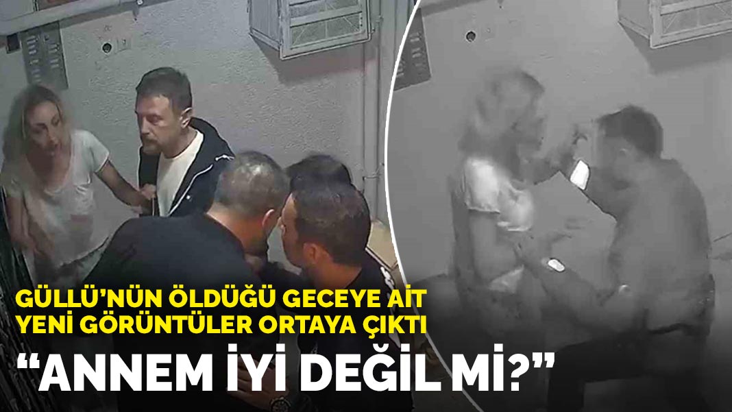 Güllü’nün öldüğü geceye ilişkin yeni görüntüler ortaya çıktı: “Annem iyi değil mi?”