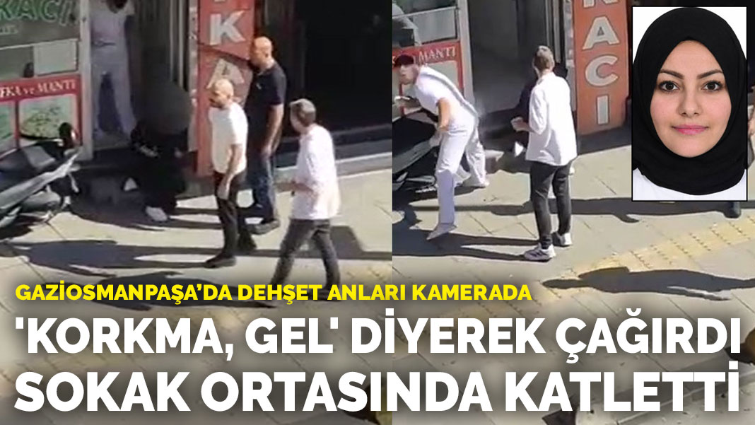 Gaziosmanpaşa’da dehşet anları kamerada! 'Korkma, gel' diyerek çağırdı, sokak ortasında katletti