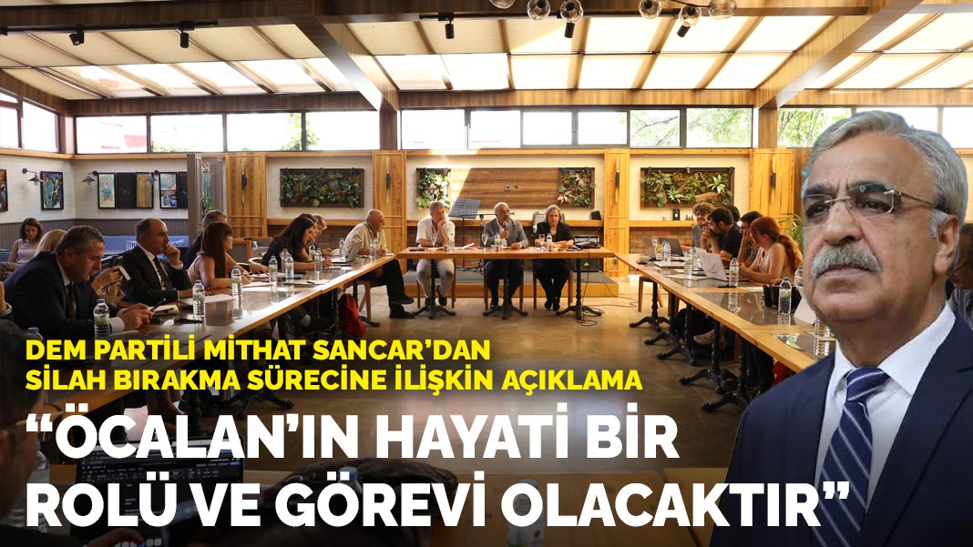 Dem Partili Mithat Sancar: Öcalan’ın hayati bir görevi ve rolü olacaktır