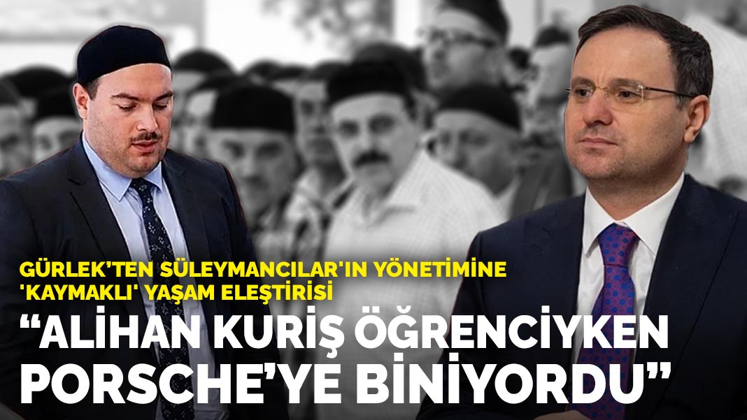 Gürlek’ten Süleymancılar'ın yönetimine 'kaymaklı' yaşam eleştirisi: Alihan Kuriş öğrenciyken Porsche’ye biniyordu