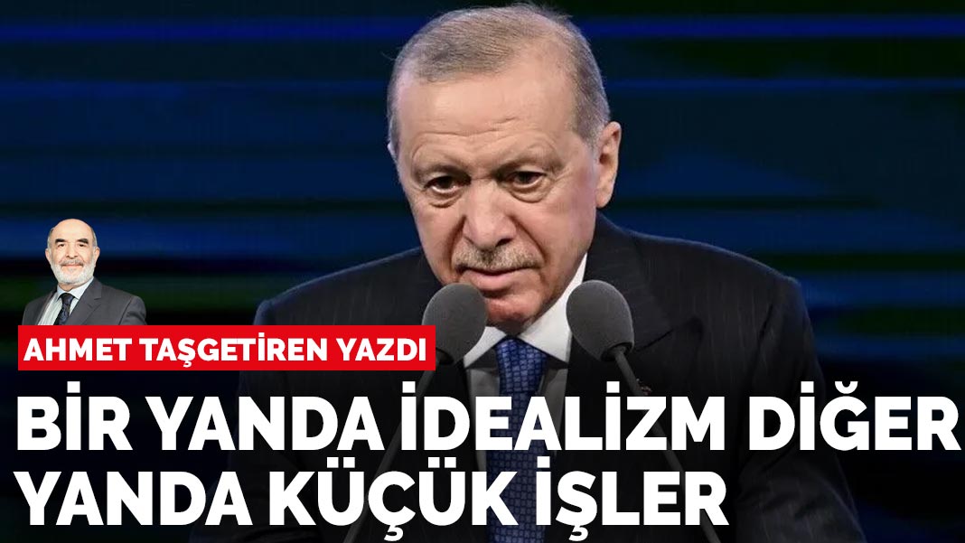 Ahmet Taşgetiren yazdı: Bir yanda idealizm diğer yanda küçük işler