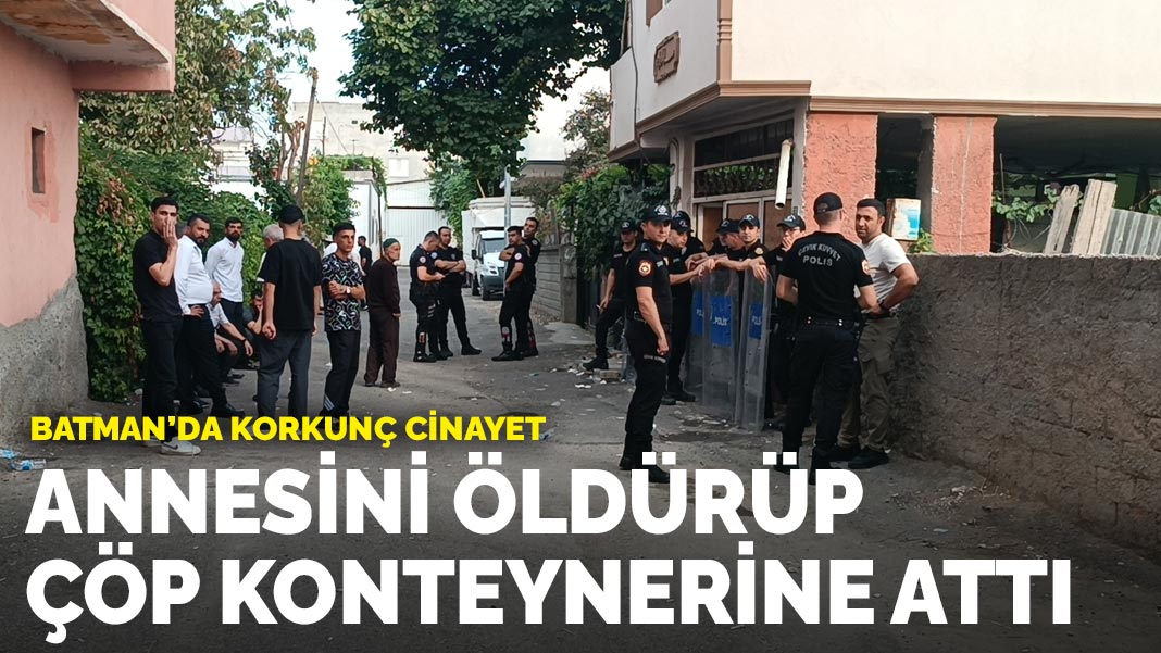Batman'da korkunç cinayet! Annesini öldürüp çöp konteynerine attı