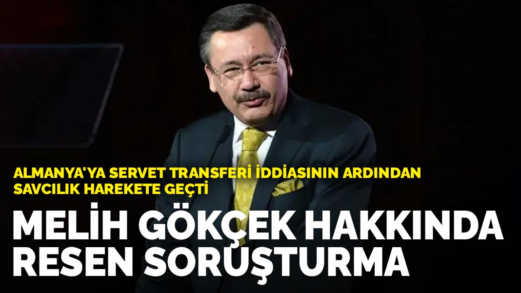 Melih Gökçek hakkında Almanya'daki şirketlerle ilgili resen soruşturma başlatıldı