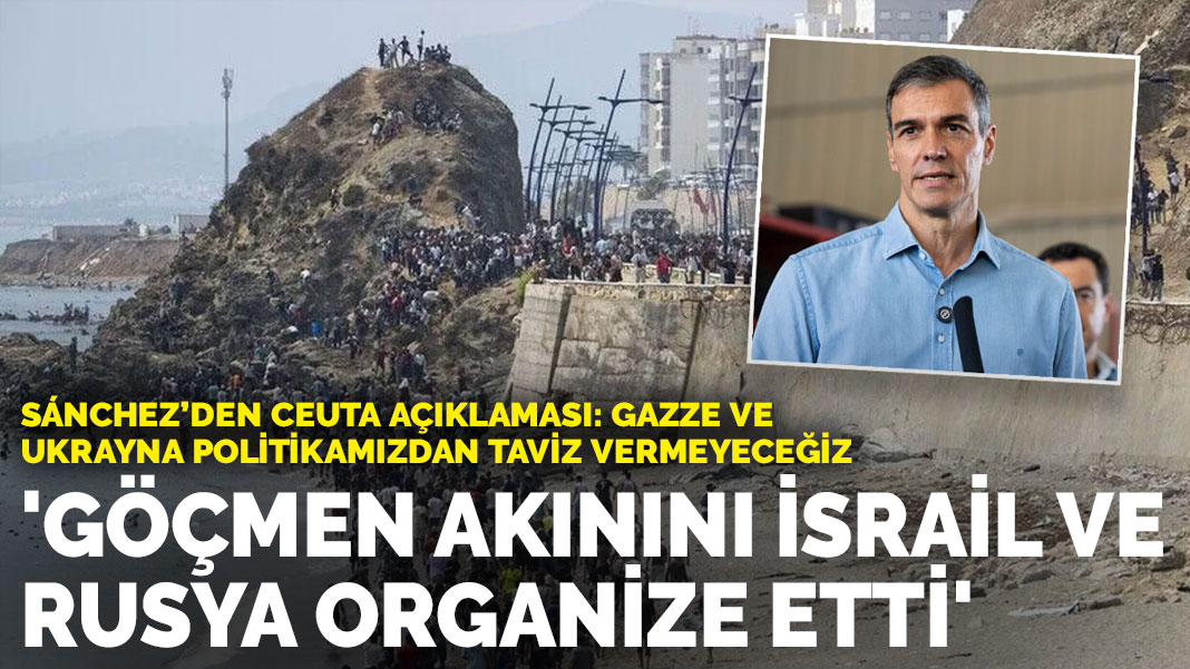 Sánchez’den Ceuta açıklaması: Göçmen akınını İsrail ve Rusya organize etti