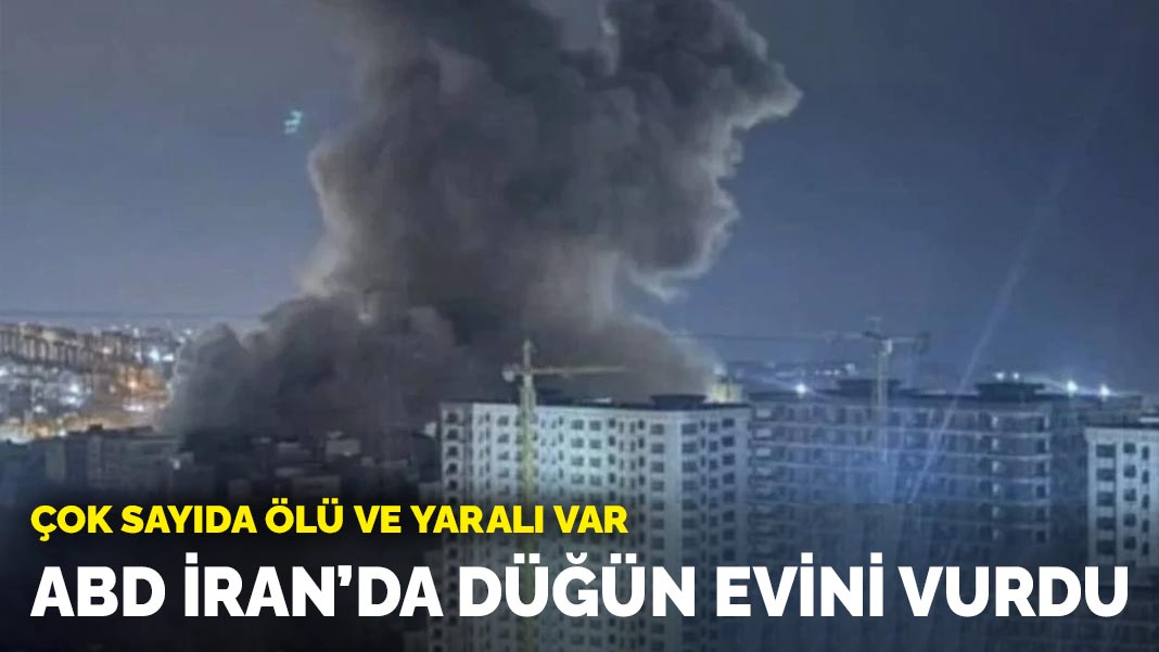 ABD İran’da düğün evini vurdu: Çok sayıda ölü ve yaralı var