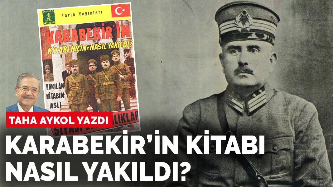 Taha Akyol yazdı: Karabekir’in kitabı nasıl yakıldı?