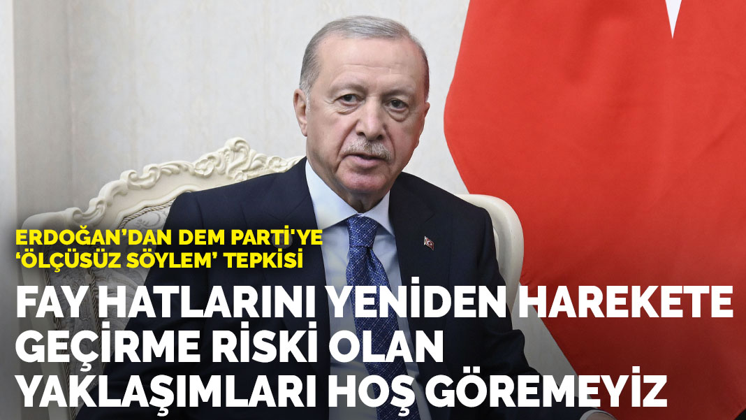 Erdoğan: Fay hatlarını yeniden harekete geçirme riski olan yaklaşımları hoş göremeyiz