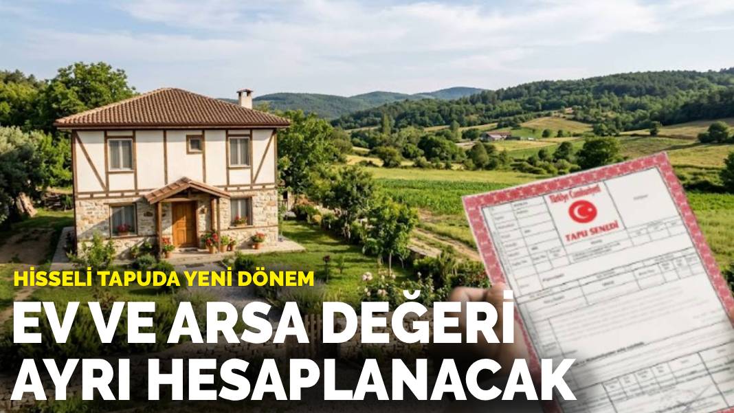 Hisseli tapuda yeni dönem: Ev ve arsa değeri ayrı hesaplanacak