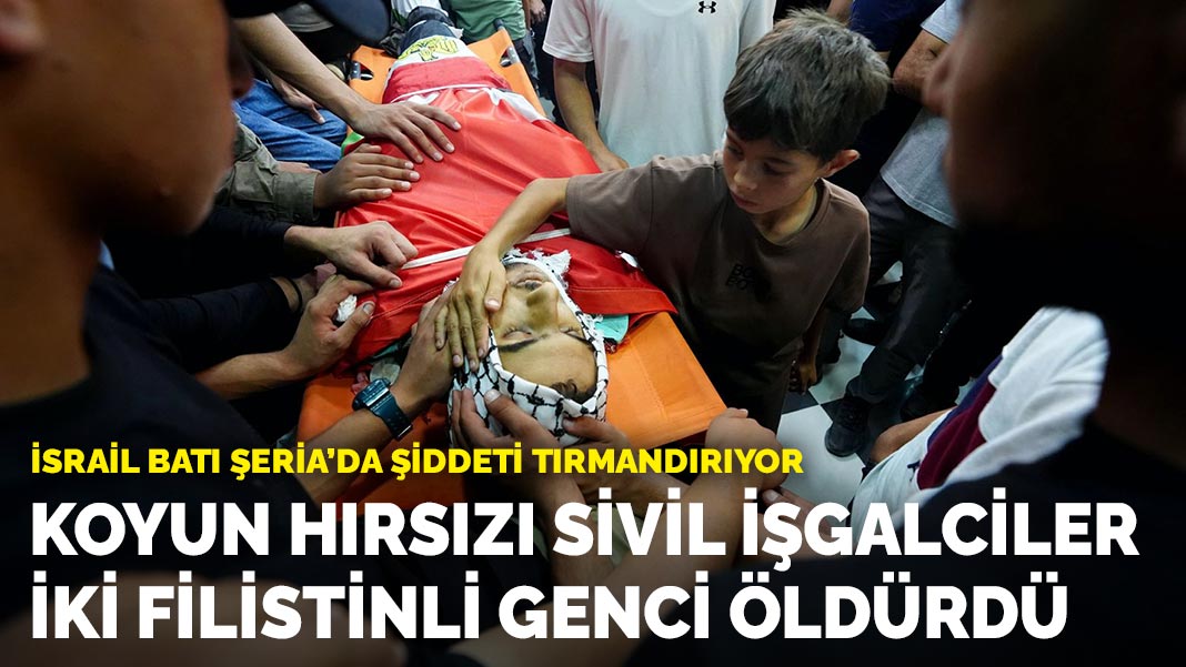 İsrail Batı Şeria’da şiddeti tırmandırıyor: Koyun hırsızı sivil işgalciler iki Filistinli genci öldürdü